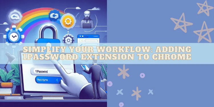 Simplify Your Workflow: Adding 1Password Extension to Chrome