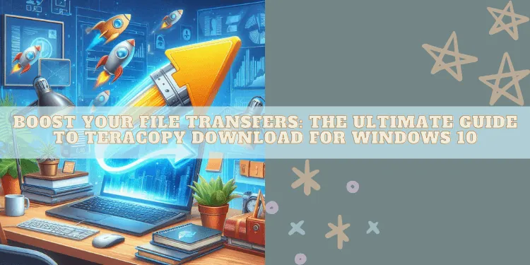 Maximize Your File Transfers: The Complete Guide to Downloading TeraCopy for Windows 10