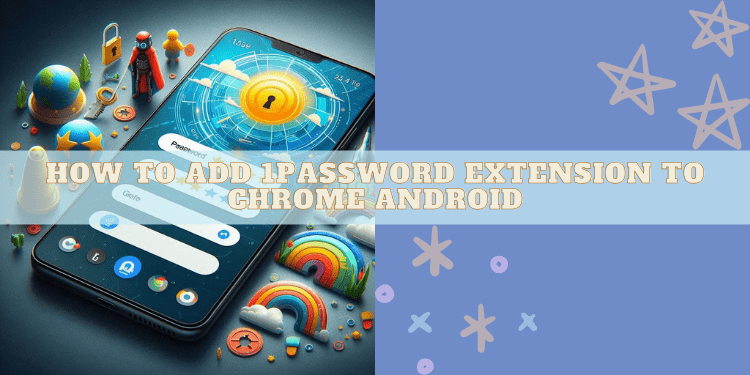 How to add 1password Extension to Chrome Android